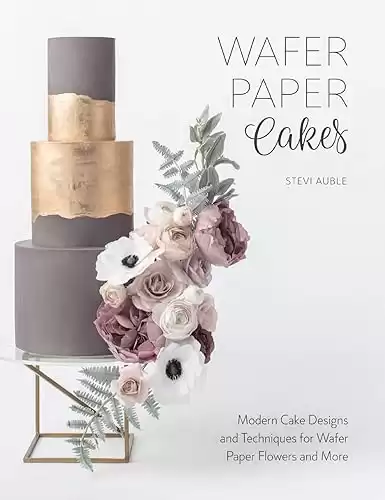 Wafer Paper Cakes: Modern Cake Designs and Techniques for Wafer Paper Flowers and More